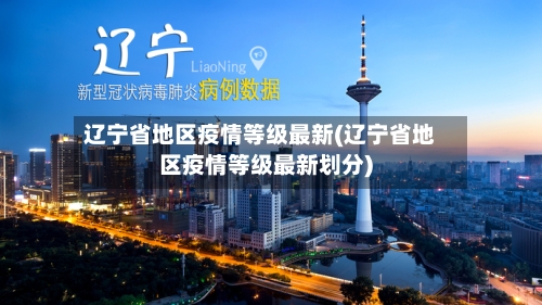 辽宁省地区疫情等级最新(辽宁省地区疫情等级最新划分)-第2张图片