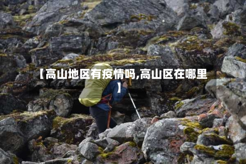 【高山地区有疫情吗,高山区在哪里】-第3张图片