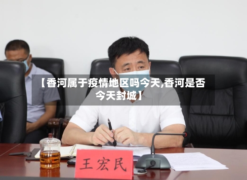 【香河属于疫情地区吗今天,香河是否今天封城】