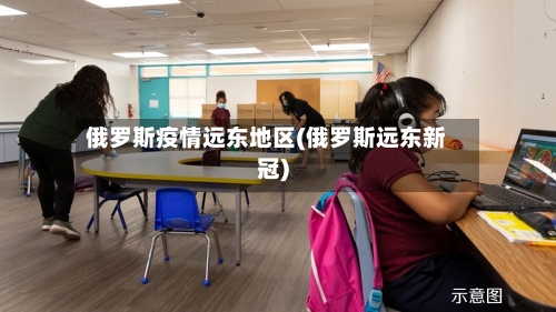 俄罗斯疫情远东地区(俄罗斯远东新冠)-第3张图片