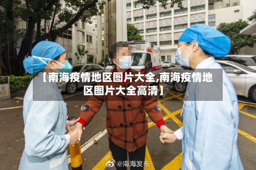 【南海疫情地区图片大全,南海疫情地区图片大全高清】