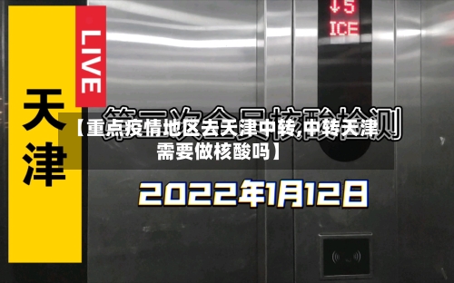 【重点疫情地区去天津中转,中转天津需要做核酸吗】