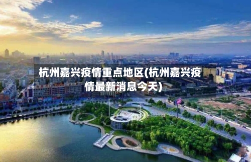 杭州嘉兴疫情重点地区(杭州嘉兴疫情最新消息今天)-第2张图片