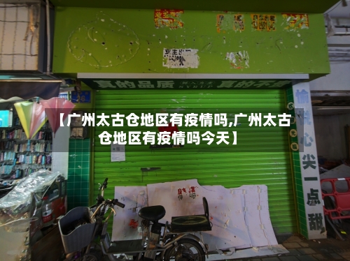 【广州太古仓地区有疫情吗,广州太古仓地区有疫情吗今天】