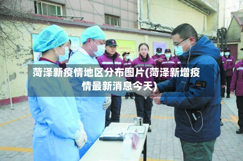 菏泽新疫情地区分布图片(菏泽新增疫情最新消息今天)-第3张图片