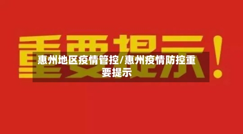 惠州地区疫情管控/惠州疫情防控重要提示