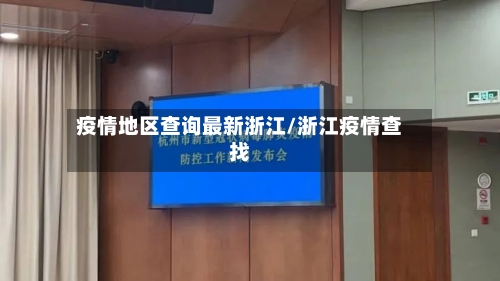 疫情地区查询最新浙江/浙江疫情查找