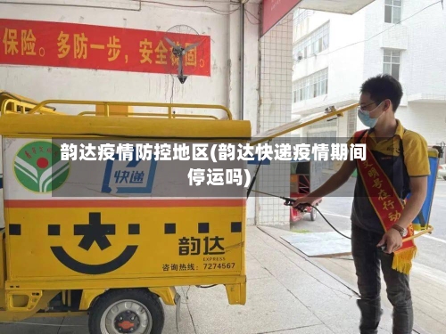 韵达疫情防控地区(韵达快递疫情期间停运吗)