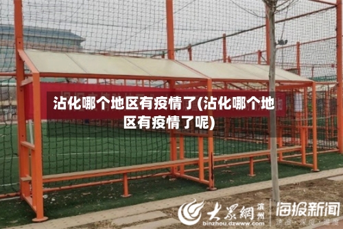 沾化哪个地区有疫情了(沾化哪个地区有疫情了呢)