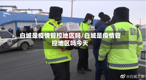 白城是疫情管控地区吗/白城是疫情管控地区吗今天