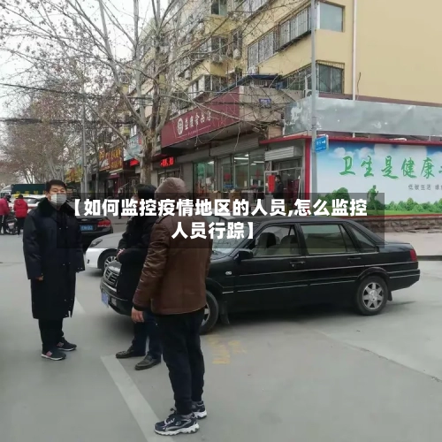 【如何监控疫情地区的人员,怎么监控人员行踪】