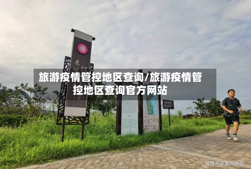 旅游疫情管控地区查询/旅游疫情管控地区查询官方网站-第3张图片