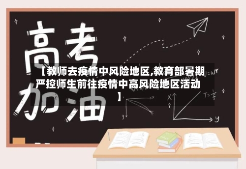 【教师去疫情中风险地区,教育部暑期严控师生前往疫情中高风险地区活动】