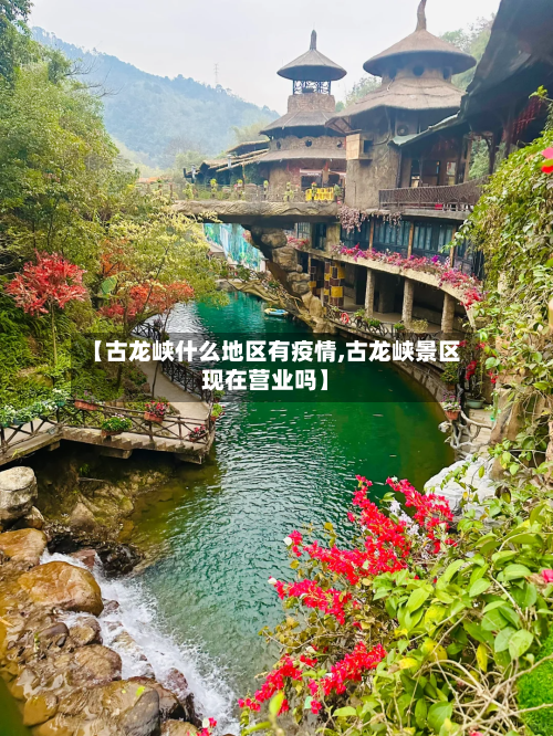 【古龙峡什么地区有疫情,古龙峡景区现在营业吗】