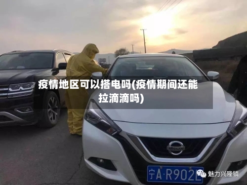 疫情地区可以搭电吗(疫情期间还能拉滴滴吗)
