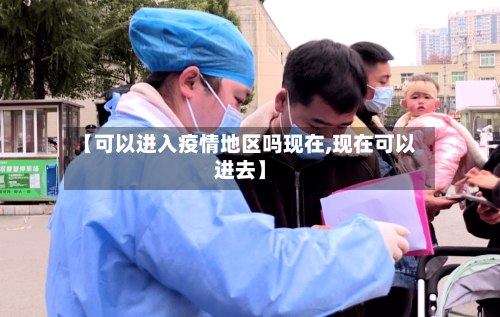【可以进入疫情地区吗现在,现在可以进去】