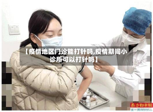 【疫情地区门诊能打针吗,疫情期间小诊所可以打针吗】