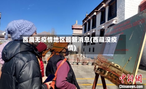 西藏无疫情地区最新消息(西藏没疫情)-第2张图片