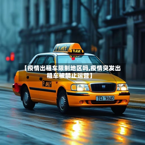 【疫情出租车限制地区吗,疫情突发出租车被禁止运营】