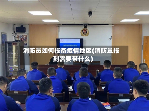 消防员如何报备疫情地区(消防员报到需要带什么)
