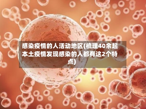感染疫情的人活动地区(梳理40余起本土疫情发现感染的人都有这2个特点)