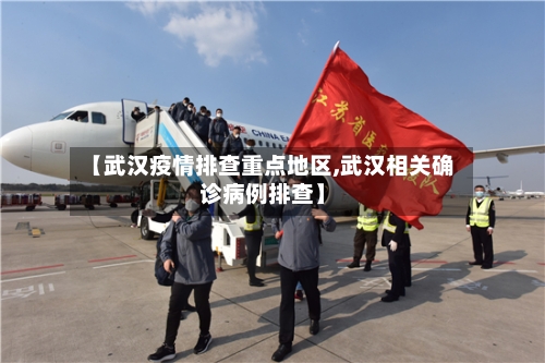 【武汉疫情排查重点地区,武汉相关确诊病例排查】