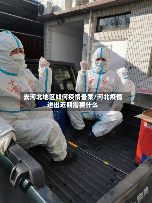 去河北地区如何疫情备案/河北疫情进出近期需要什么