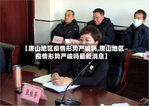 【唐山地区疫情形势严峻吗,唐山地区疫情形势严峻吗最新消息】