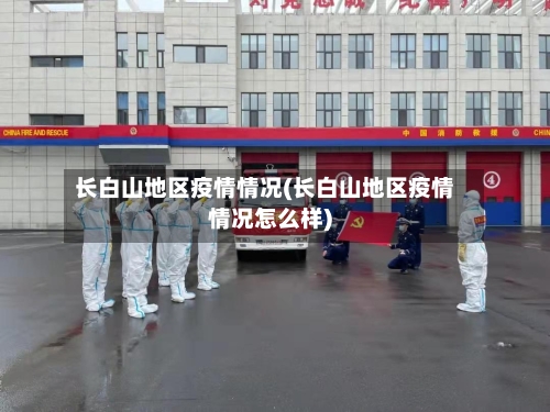 长白山地区疫情情况(长白山地区疫情情况怎么样)-第2张图片