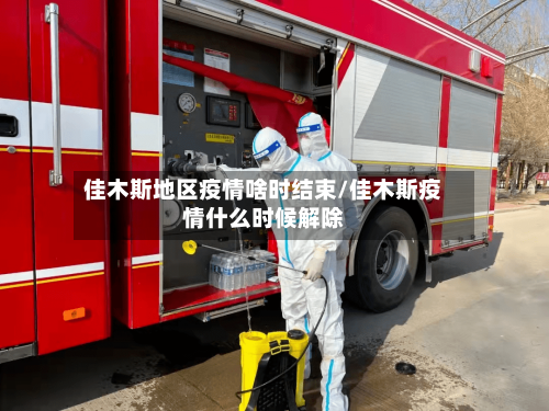佳木斯地区疫情啥时结束/佳木斯疫情什么时候解除-第2张图片