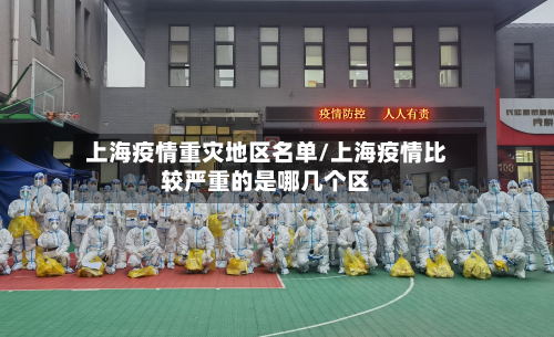 上海疫情重灾地区名单/上海疫情比较严重的是哪几个区-第2张图片