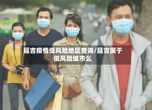 延吉疫情低风险地区查询/延吉属于低风险城市么