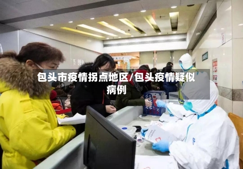 包头市疫情拐点地区/包头疫情疑似病例