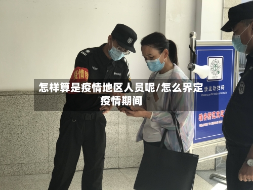怎样算是疫情地区人员呢/怎么界定疫情期间