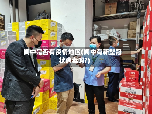 阆中是否有疫情地区(阆中有新型冠状病毒吗?)-第2张图片