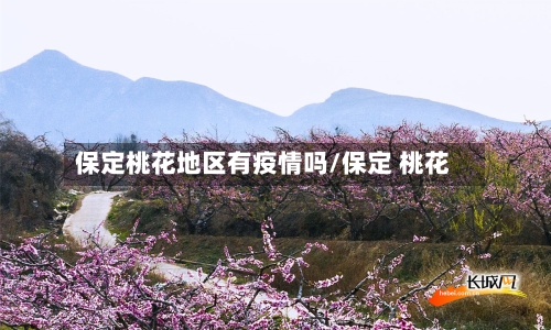 保定桃花地区有疫情吗/保定 桃花