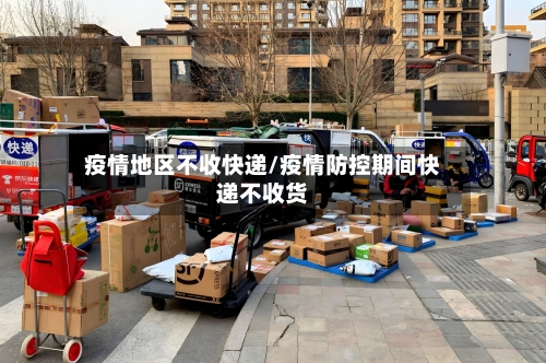 疫情地区不收快递/疫情防控期间快递不收货