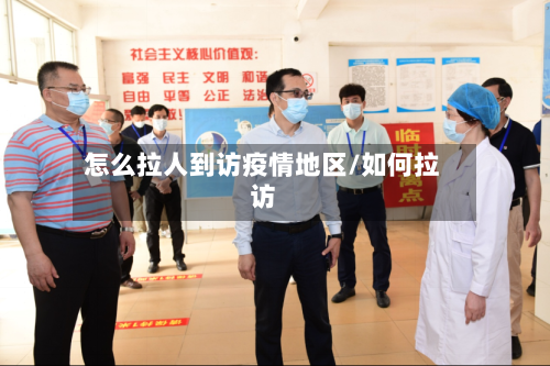 怎么拉人到访疫情地区/如何拉访
