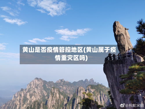 黄山是否疫情管控地区(黄山属于疫情重灾区吗)
