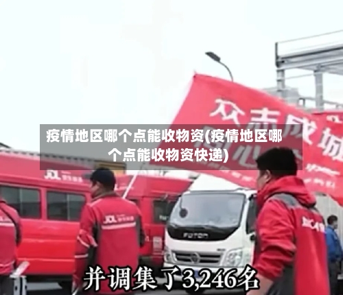 疫情地区哪个点能收物资(疫情地区哪个点能收物资快递)