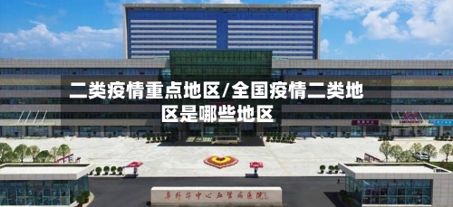 二类疫情重点地区/全国疫情二类地区是哪些地区-第2张图片