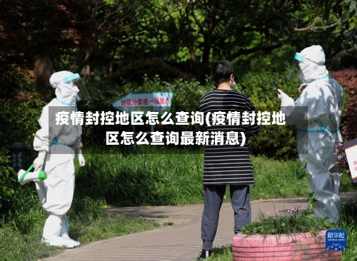 疫情封控地区怎么查询(疫情封控地区怎么查询最新消息)