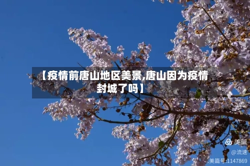 【疫情前唐山地区美景,唐山因为疫情封城了吗】