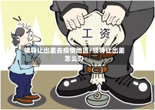 领导让出差去疫情地区/领导让出差怎么办-第2张图片