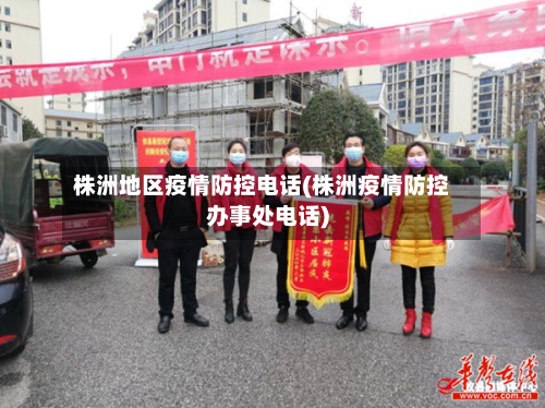 株洲地区疫情防控电话(株洲疫情防控办事处电话)-第2张图片