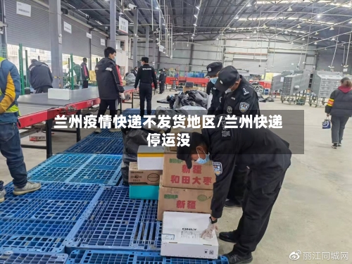兰州疫情快递不发货地区/兰州快递停运没