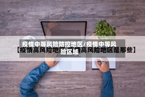 疫情中等风险防控地区/疫情中等风险区域