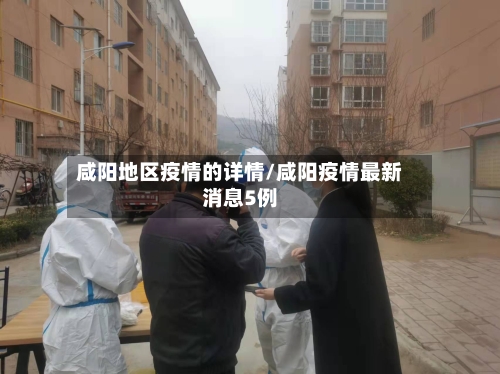 咸阳地区疫情的详情/咸阳疫情最新消息5例