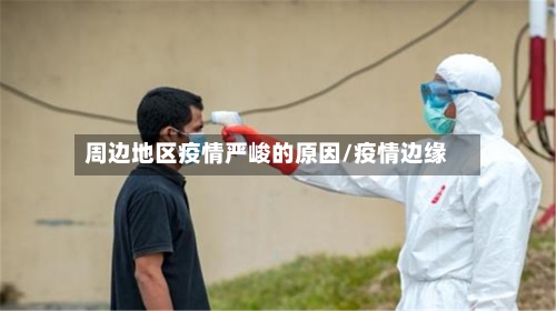 周边地区疫情严峻的原因/疫情边缘-第2张图片