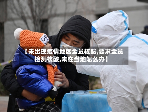 【未出现疫情地区全员核酸,要求全员检测核酸,未在当地怎么办】